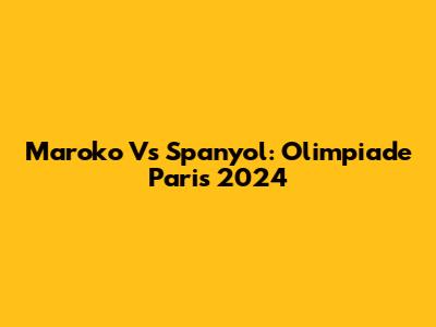 Maroko Vs Spanyol: Olimpiade Paris 2024