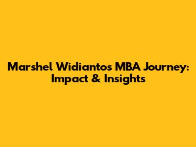 Marshel Widianto's MBA Journey: Impact & Insights