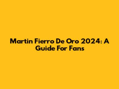 Martin Fierro De Oro 2024: A Guide For Fans