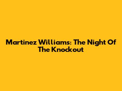 Martinez Williams: The Night Of The Knockout