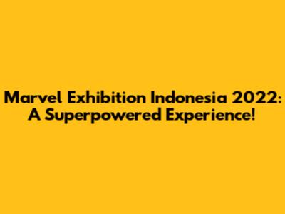 Marvel Exhibition Indonesia 2022: A Superpowered Experience!