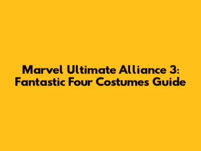 Marvel Ultimate Alliance 3: Fantastic Four Costumes Guide