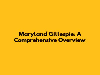 Maryland Gillespie: A Comprehensive Overview