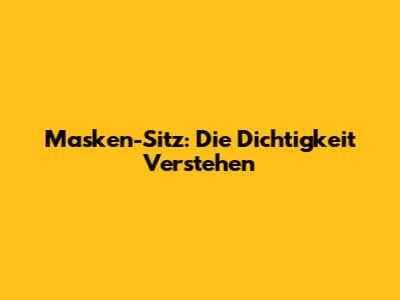 Masken-Sitz: Die Dichtigkeit Verstehen
