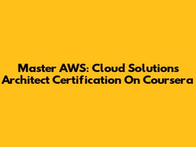 Master AWS: Cloud Solutions Architect Certification On Coursera