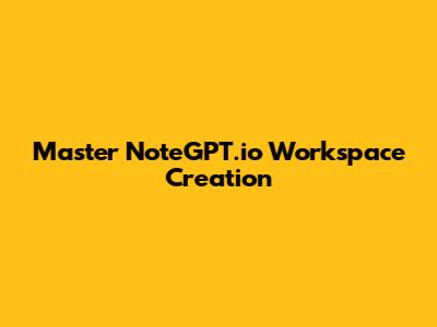 Master NoteGPT.io Workspace Creation
