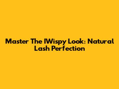 Master The IWispy Look: Natural Lash Perfection