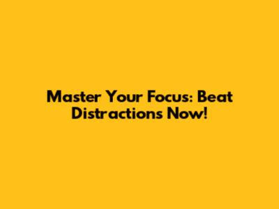 Master Your Focus: Beat Distractions Now!