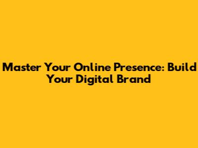 Master Your Online Presence: Build Your Digital Brand