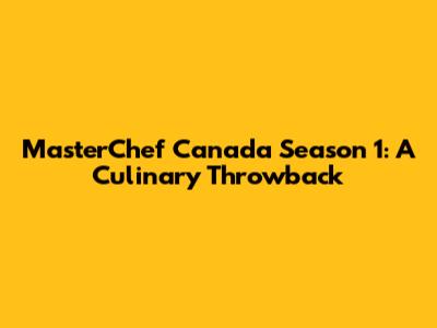 MasterChef Canada Season 1: A Culinary Throwback