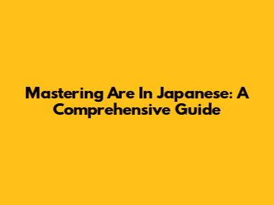 Mastering 'Are' In Japanese: A Comprehensive Guide