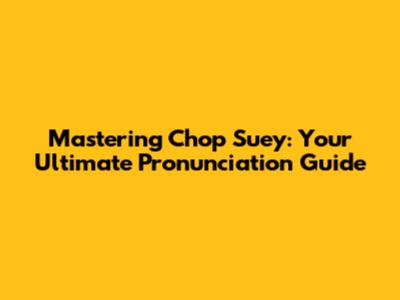 Mastering 'Chop Suey': Your Ultimate Pronunciation Guide