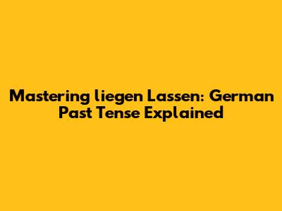 Mastering 'liegen Lassen': German Past Tense Explained