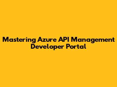 Mastering Azure API Management Developer Portal