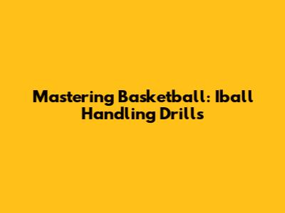 Mastering Basketball: Iball Handling Drills