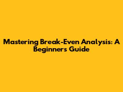 Mastering Break-Even Analysis: A Beginner's Guide