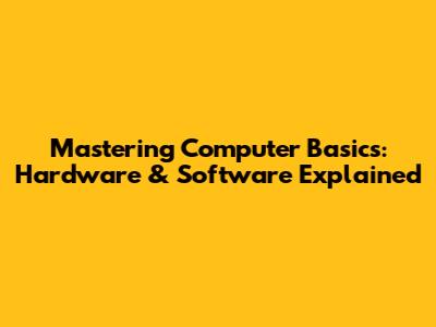 Mastering Computer Basics: Hardware & Software Explained