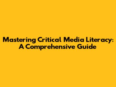 Mastering Critical Media Literacy: A Comprehensive Guide