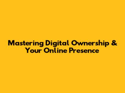 Mastering Digital Ownership & Your Online Presence