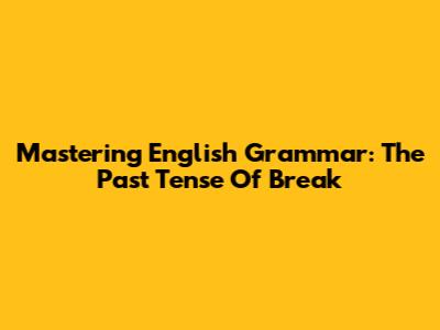 Mastering English Grammar: The Past Tense Of 'Break'