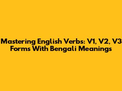 Mastering English Verbs: V1, V2, V3 Forms With Bengali Meanings