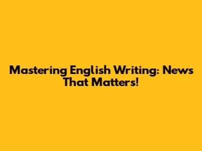 Mastering English Writing: News That Matters!