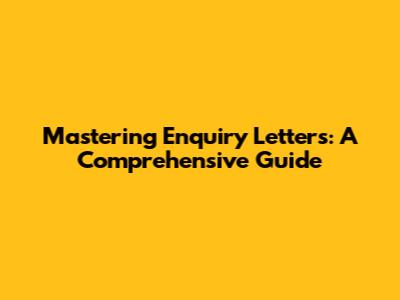 Mastering Enquiry Letters: A Comprehensive Guide