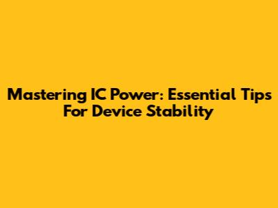 Mastering IC Power: Essential Tips For Device Stability