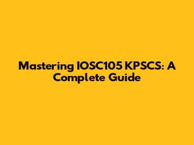 Mastering IOSC105 KPSCS: A Complete Guide
