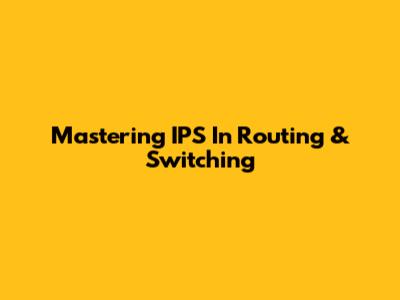 Mastering IPS In Routing & Switching