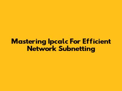 Mastering Ipcalc For Efficient Network Subnetting