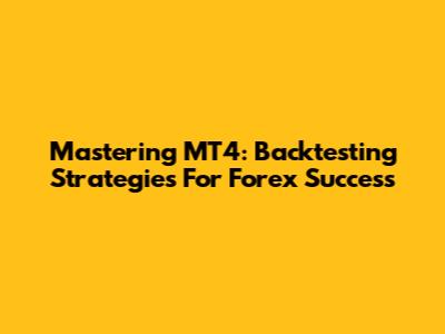 Mastering MT4: Backtesting Strategies For Forex Success