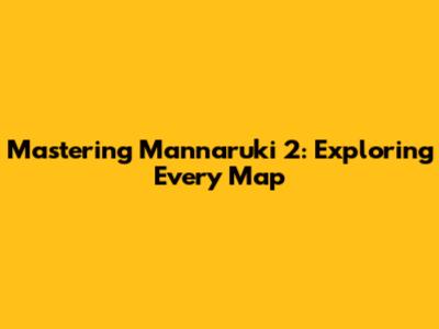 Mastering Mannaruki 2: Exploring Every Map