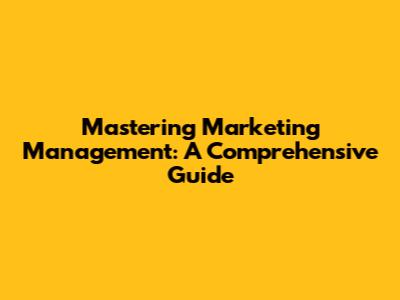 Mastering Marketing Management: A Comprehensive Guide