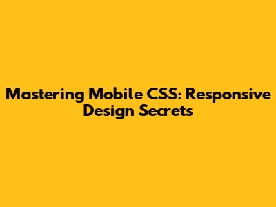 Mastering Mobile CSS: Responsive Design Secrets
