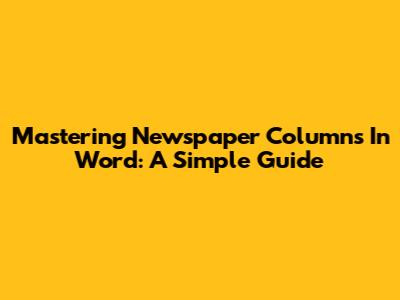 Mastering Newspaper Columns In Word: A Simple Guide
