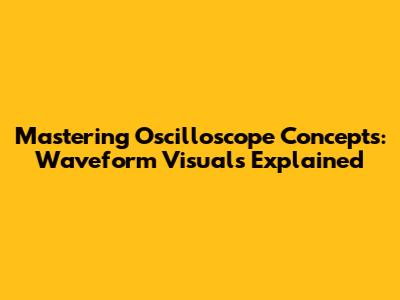 Mastering Oscilloscope Concepts: Waveform Visuals Explained