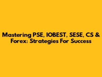 Mastering PSE, IOBEST, SESE, CS & Forex: Strategies For Success