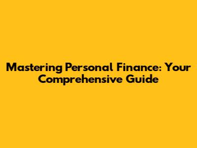 Mastering Personal Finance: Your Comprehensive Guide