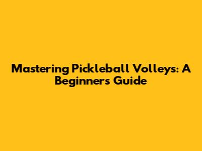 Mastering Pickleball Volleys: A Beginner's Guide