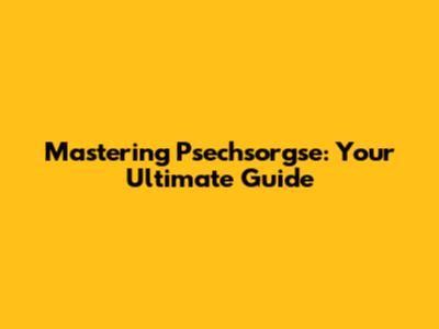 Mastering Psechsorgse: Your Ultimate Guide