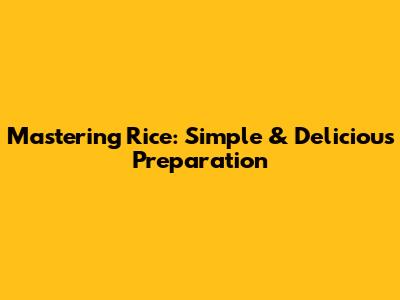 Mastering Rice: Simple & Delicious Preparation