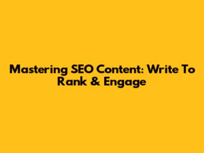 Mastering SEO Content: Write To Rank & Engage