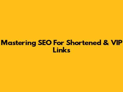 Mastering SEO For Shortened & VIP Links