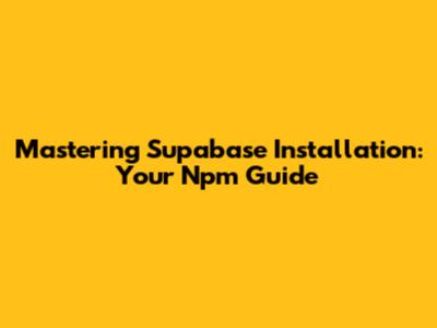 Mastering Supabase Installation: Your Npm Guide