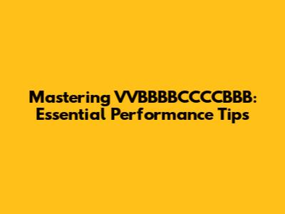 Mastering VVBBBBCCCCBBB: Essential Performance Tips