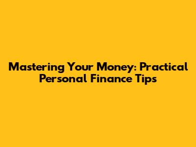 Mastering Your Money: Practical Personal Finance Tips