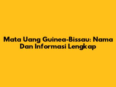 Mata Uang Guinea-Bissau: Nama Dan Informasi Lengkap