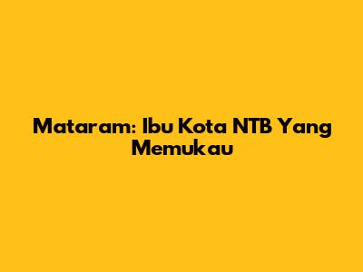 Mataram: Ibu Kota NTB Yang Memukau