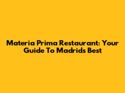 Materia Prima Restaurant: Your Guide To Madrid's Best